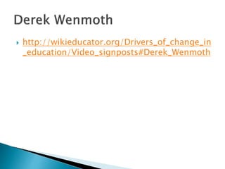  http://wikieducator.org/Drivers_of_change_in 
_education/Video_signposts#Derek_Wenmoth 
 