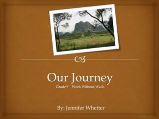 Our JourneyGrade 9 – Week Without Walls By: Jennifer Whetter 