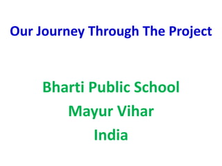 Our Journey Through The Project
Bharti Public School
Mayur Vihar
India
 