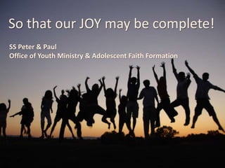 So that our JOY may be complete!
SS Peter & Paul
Office of Youth Ministry & Adolescent Faith Formation
 
