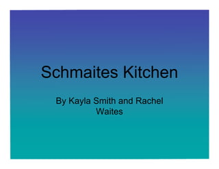 Schmaites Kitchen
 By Kayla Smith and Rachel
          Waites
 
