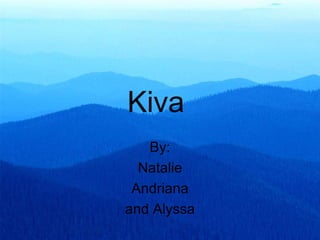 Kiva
   By:
  Natalie
 Andriana
and Alyssa
 