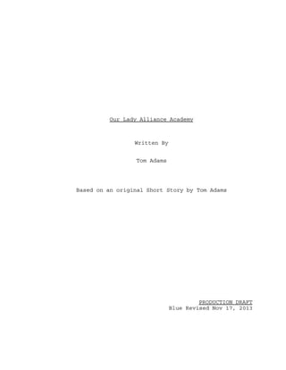Our Lady Alliance Academy

Written By
Tom Adams

Based on an original Short Story by Tom Adams

PRODUCTION DRAFT
Blue Revised Nov 17, 2013

 