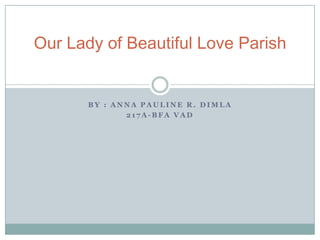 Our Lady of Beautiful Love Parish


       BY : ANNA PAULINE R. DIMLA
              217A-BFA VAD
 