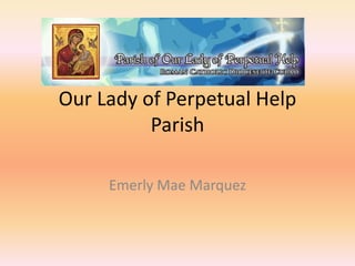 Our Lady of Perpetual Help
          Parish

     Emerly Mae Marquez
 