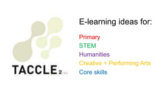 E-learning ideas for:
Primary
STEM
Humanities
Creative + Performing Arts
Core skills
 