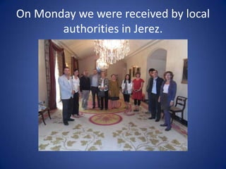 On Monday we were received by local
       authorities in Jerez.
 
