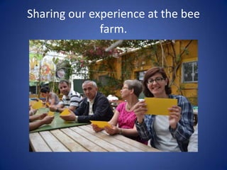 Sharing our experience at the bee
              farm.
 