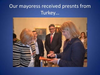 Our mayoress received presnts from
            Turkey…
 