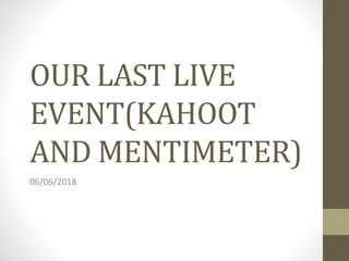 OUR LAST LIVE
EVENT(KAHOOT
AND MENTIMETER)
06/06/2018
 