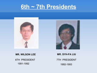 6th ~ 7th Presidents MR. WILSON LEE   6TH  PRESIDENT  1991-1992  MR. SYH-FA LIU   7TH  PRESIDENT  1992-1993  