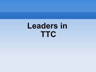 Leaders in  TTC 