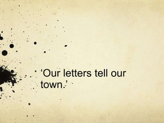 ‘Our letters tell our
town.’
 