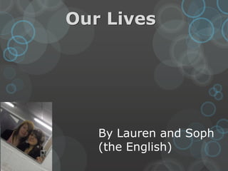 Our Lives  By Lauren and Soph  (the English) 