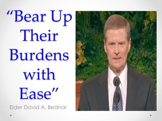 “Bear Up
Their
Burdens
with
Ease”
Elder David A. Bednar
 