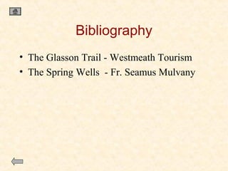 Bibliography
• The Glasson Trail - Westmeath Tourism
• The Spring Wells - Fr. Seamus Mulvany

 