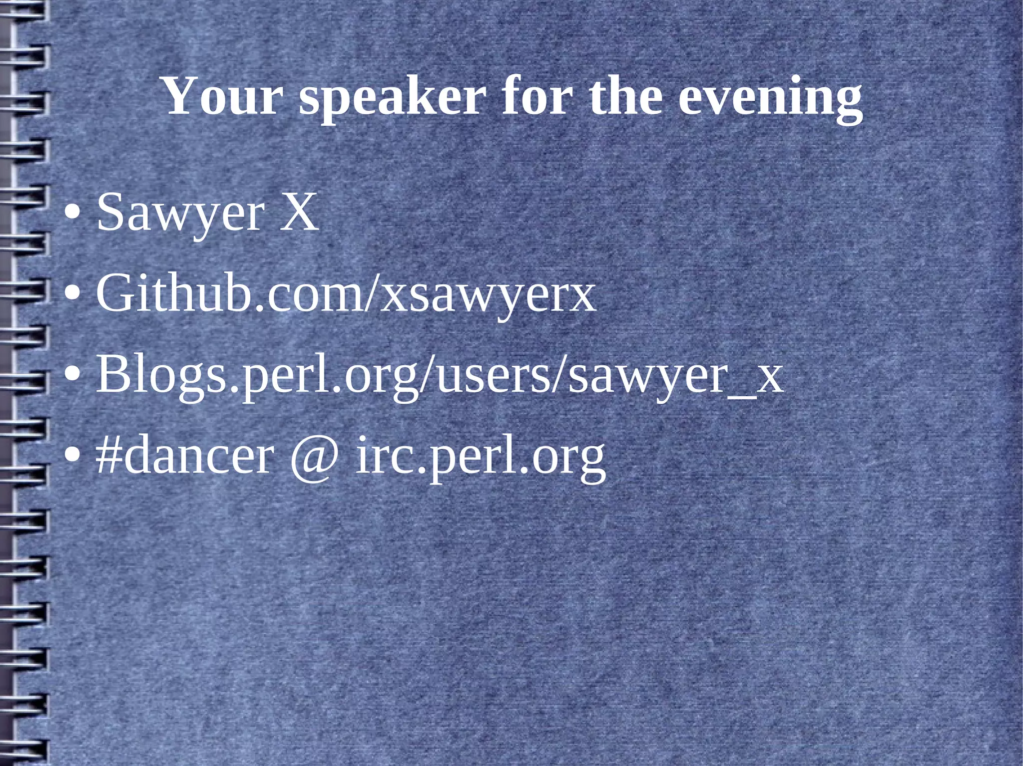Your speaker for the evening
● Sawyer X
● Github.com/xsawyerx


● Blogs.perl.org/users/sawyer_x


● #dancer @ irc.perl.org
 