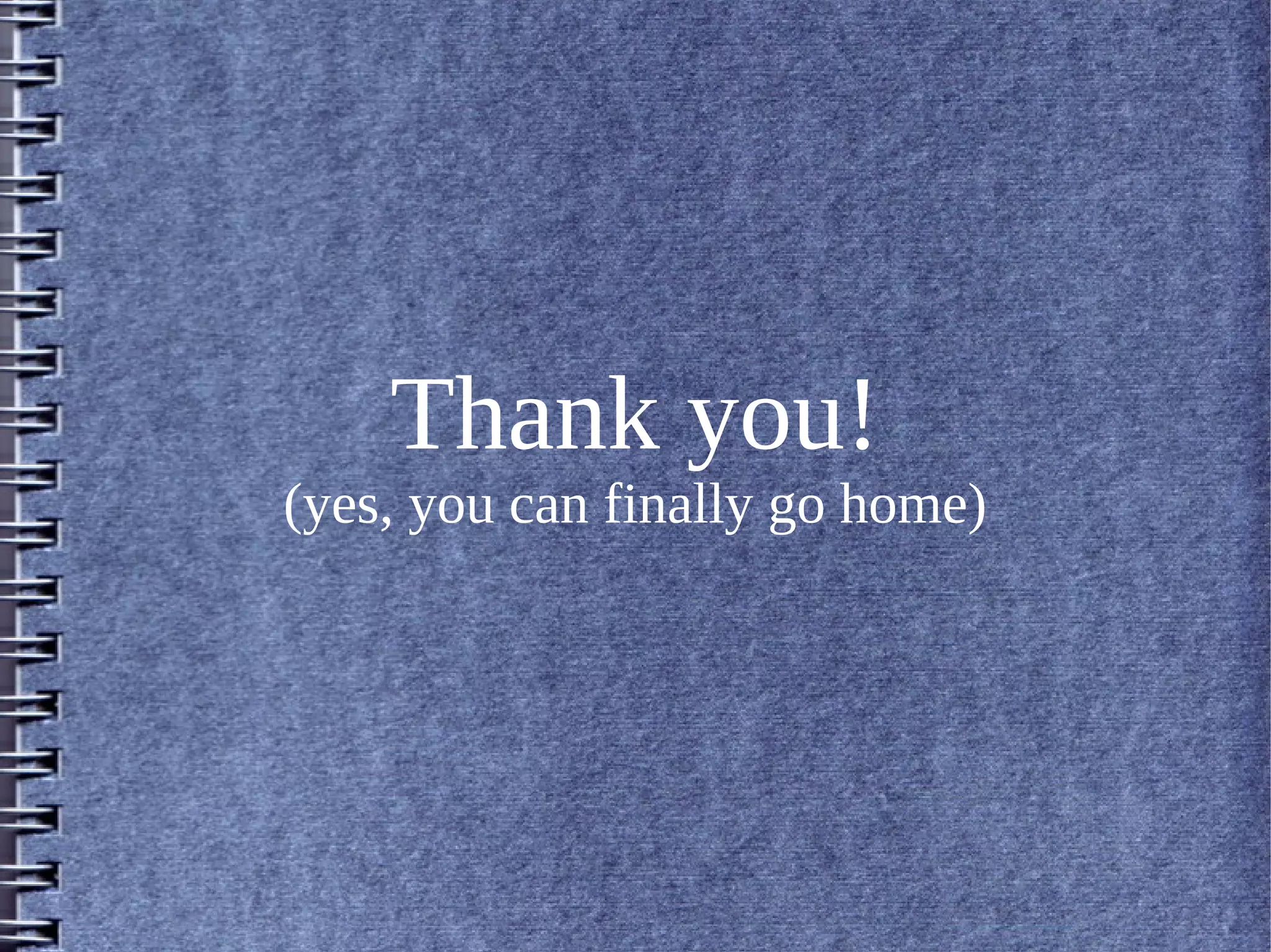 Thank you!
(yes, you can finally go home)
 