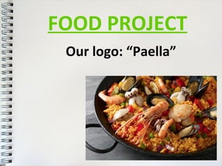 FOOD PROJECT 
Our logo: “Paella” 
 
