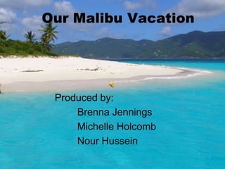 Our Malibu Vacation




 Produced by:
     Brenna Jennings
     Michelle Holcomb
     Nour Hussein
 