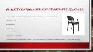 QUALITY CONTROL: OUR NON-NEGOTIABLE STANDARD
EACH CHAIR IS PUT THROUGH SEVERE MULTI-POINT TESTING PRIOR TO APPROVAL FOR SHIPMENT. OUR QUALITY ASSURANCE TEAM INSPECTS:
LOAD-CARRYING CAPACITY
MECHANICAL OPERATION
UPHOLSTERY FINISH
BALANCE AND STABILITY
SMOOTH MOVEMENT (CASTERS AND SWIVEL)
RANDOM SAMPLING AND BATCH TESTING ELIMINATE THE POSSIBILITY OF ANY FAULTY PRODUCT REACHING THE CUSTOMER. THIS UNCOMPROMISING ATTENTION TO QUALITY IS PART OF OUR BRAND PLEDGE.
 