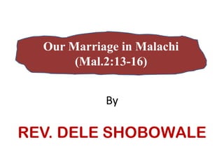 Our Marriage in Malachi
(Mal.2:13-16)
By
REV. DELE SHOBOWALE
 