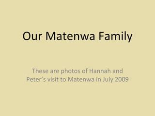 Our Matenwa Family These are photos of Hannah and Peter’s visit to Matenwa in July 2009 