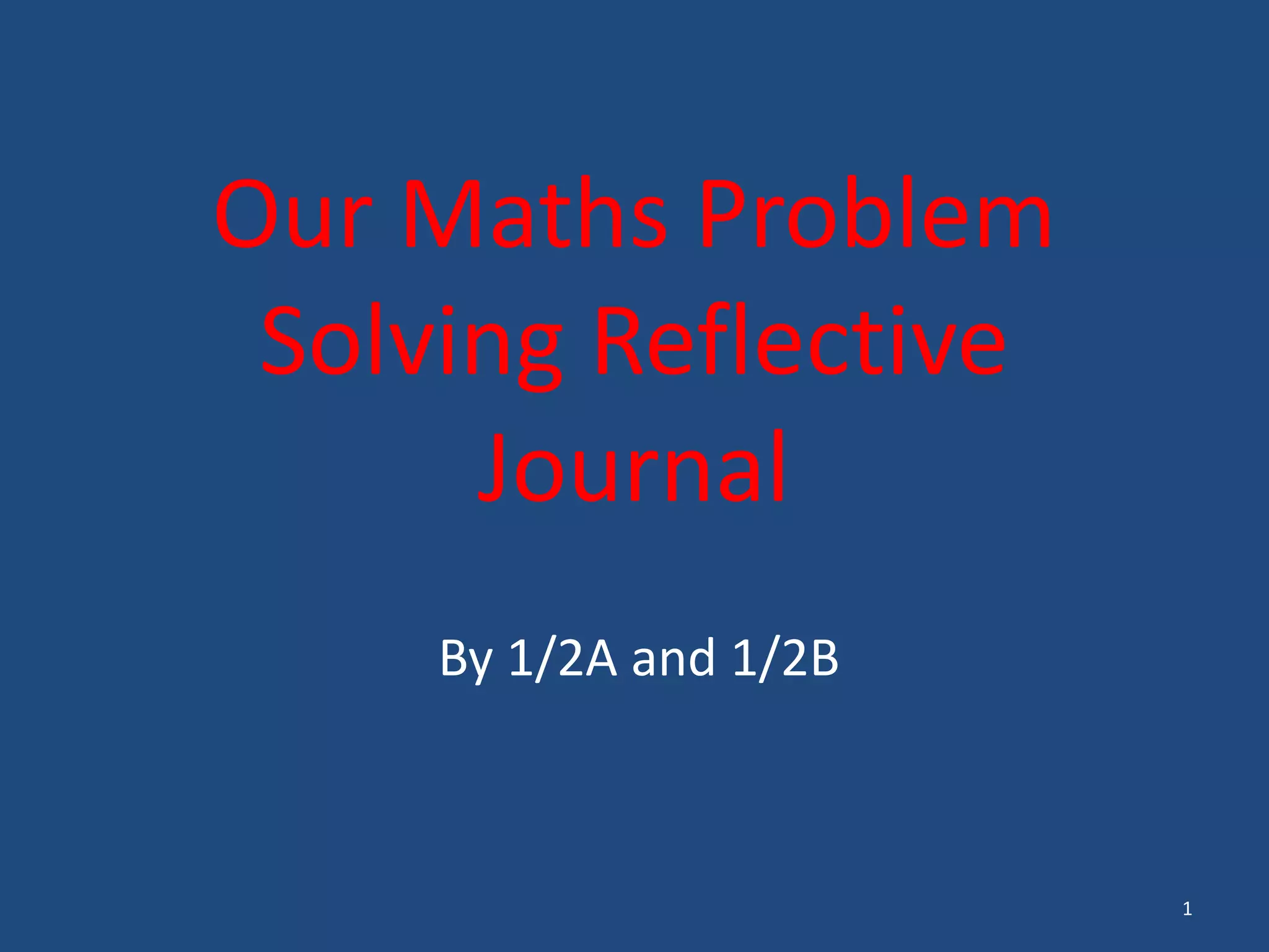 Our Maths Problem
Solving Reflective
Journal
By 1/2A and 1/2B
1
 