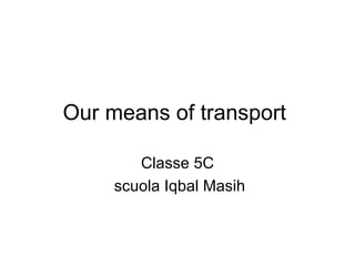 Our means of transport  Classe 5C scuola Iqbal Masih 
