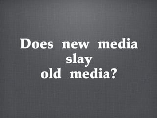 Does new media
slay
old media?
 