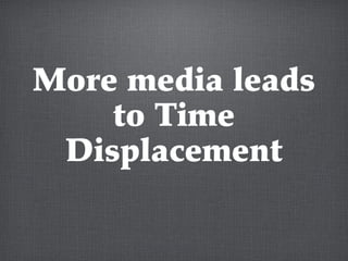 More media leads
to Time
Displacement
 