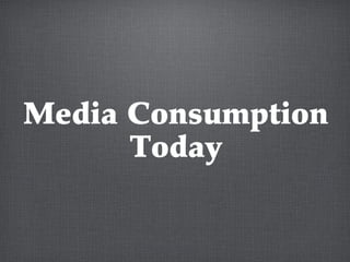 Media Consumption
Today
 