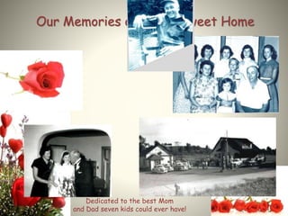 Our Memories of Home Sweet Home
Dedicated to the best Mom
and Dad seven kids could ever have!
 