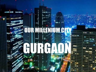 OUR MILLENIUM CITY


GURGAON
 