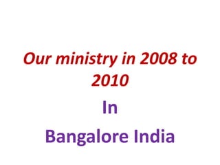 Our ministry in 2008 to
        2010
        In
  Bangalore India
 