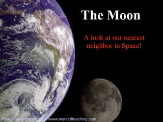 A look at our nearest neighbor in Space! The Moon Free powerpoints at  http://www.worldofteaching.com 