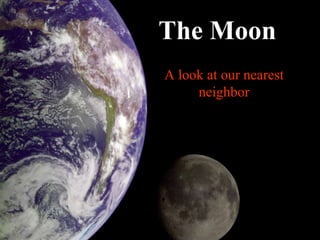 A look at our nearest
neighbor
The Moon
 