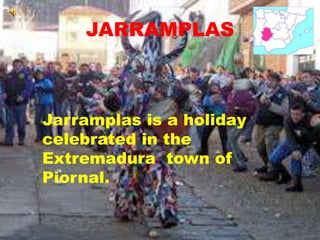 JARRAMPLAS
Jarramplas is a holiday
celebrated in the
Extremadura town of
Piornal.
 