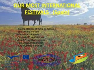 OUR MOST INTERNATIONAL
FESTIVALS (Spain)
- Marina Rodríguez Ortiz de Galisteo
-Sonia Riaño Pajuelo
-María Riaño Pajuelo
-Diego del Pozo Carmona
-José Mª Sánchez Cáceres
-Fernando Lambea Valor
-Julián Cerrato Sánchez
 