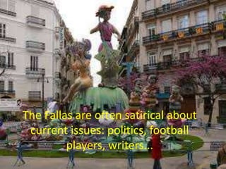 The Fallas are often satirical about
current issues: politics, football
players, writers...
 