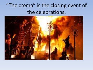 “The crema” is the closing event of
the celebrations.
 
