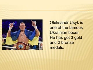 Oleksandr Usyk is
one of the famous
Ukrainian boxer.
He has got 3 gold
and 2 bronze
medals.
 