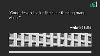 —EdwardTufte
"Good design is a lot like clear thinking made
visual."
 