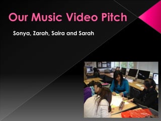 Our Music Video Pitch Sonya, Zarah, Saira and Sarah 