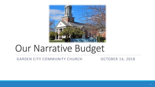 Our Narrative Budget
GARDEN CITY COMMUNITY CHURCH OCTOBER 14, 2018
1
 