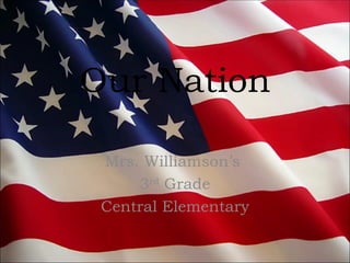 Our Nation

 Mrs. Williamson’s
     3rd Grade
 Central Elementary
 