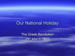 Our National HolidayOur National Holiday
The Greek RevolutionThe Greek Revolution
2525thth
March 1821March 1821
 