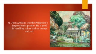 7) Juan Arellano was the Philippine’s
impressionist painter. He is good
in handling colors such as orange
and red.
 