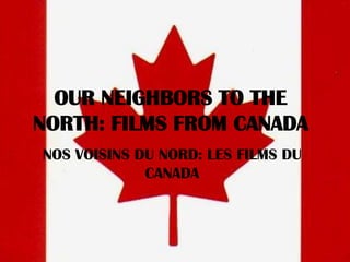 OUR NEIGHBORS TO THE  NORTH: FILMS FROM CANADA NOS VOISINS DU NORD: LES FILMS DU CANADA 
