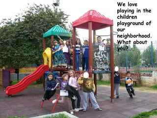 We love playing in the children playground of our neighborhood. What about you? 